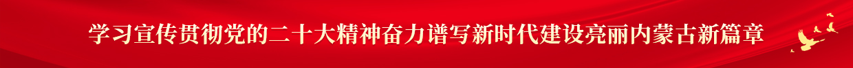 學習宣傳貫徹黨的二十大精神奮力譜寫新時代建設亮麗內蒙古新篇章